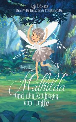 Mathilda und der Zauberer von Lorthz: Band 4 der fantastischen Feengeschichten (Die fantastischen Feengeschichten)