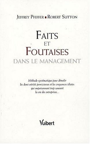 Faits et foutaises dans le management : méthode systématique pour démolir les demi-vérités pernicieuses et les croyances idiotes qui empoisonnent trop souvent la vie des entreprises...