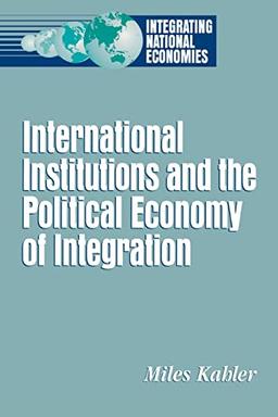 International Institutions and the Political Economy of Integration (Integrating National Economies : Promise and Pitfalls)