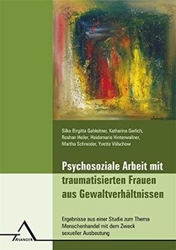 Psychosoziale Arbeit mit traumatisierten Frauen aus Gewaltverhältnissen: Ergebnisse aus einer Studie zum Thema Menschenhandel mit dem Zweck sexueller Ausbeutung