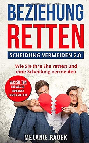 Beziehung retten - Scheidung vermeiden 2.0: Was Sie tun und was Sie unbedingt lassen sollten, z.B. "Sex mit dem Ex?" eine "Goldene Regel" u.a.