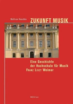 Zukunft Musik. Eine Geschichte der Hochschule für Musik Franz Liszt Weimar