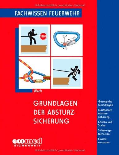 Grundlagen der Absturzsicherung: Gesetzliche Grundlagen - Gerätesatz Absturzsicherung - Knoten und Stiche - Sicherheitstechniken - Einsatzvarianten (Fachwissen Feuerwehr)