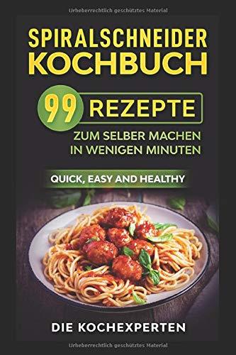 Spiralschneider Kochbuch: 99 Rezepte zum selber machen in wenigen Minuten