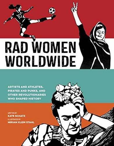 Rad Women Worldwide: Artists and Athletes, Pirates and Punks, and Other Revolutionaries Who Shaped History