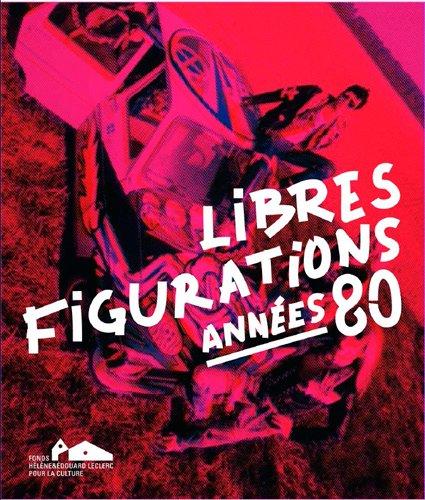 Libres figurations : années 80 : exposition, Landerneau, Fonds Hélène & Edouard Leclerc pour la culture, du 10 décembre 2017 au 2 avril 2018