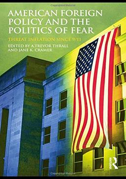 American Foreign Policy and The Politics of Fear: Threat Inflation since 9/11 (Routledge Global Security Studies)