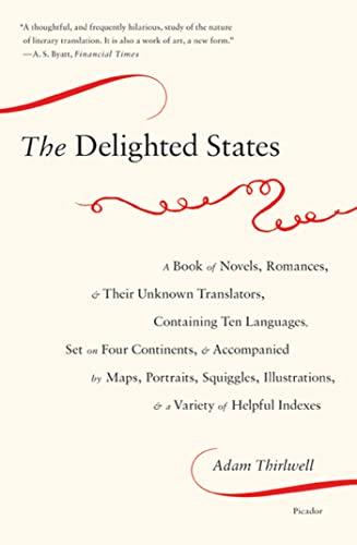 The Delighted States: A Book of Novels, Romances, & Their Unknown Translators, Containing Ten Languages, Set on Four Continents, & Accompanied by ... Illustrations, & a Variety of Helpful Indexes