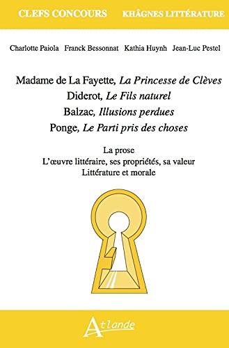 Madame de La Fayette, La princesse de Clèves ; Diderot, Le fils naturel ; Balzac, Illusions perdues ; Ponge, Le parti pris des choses : la prose, l'oeuvre littéraire, ses propriétés, sa valeur, littérature et morale