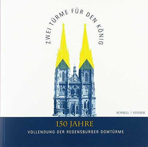 Zwei Türme für den König: 150 Jahre Vollendung der Regensburger Domtürme