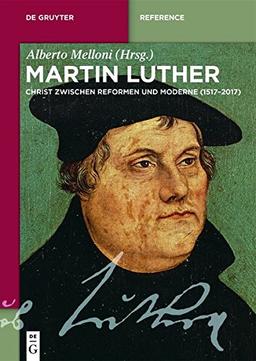 Martin Luther: Ein Christ zwischen Reformen und Moderne (1517-2017) (De Gruyter Reference)