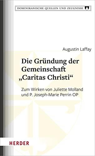 Die Gründung der Gemeinschaft „Caritas Christi“: Zum Wirken von Juliette Molland und P. Joseph-Marie Perrin OP (Dominikanische Quellen und Zeugnisse)