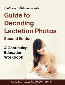 Marie Biancuzzo's Guide to Decoding Lactation Photos 2nd Ed: A Continuing Education Workbook 2nd Ed