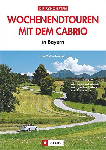 Cabriotouren Bayern: Die schönsten Wochenendtouren mit dem Cabrio -  in Bayern. Mit detaillierten Routenplänen der Cabrio Strecken, Sightseeingtipps und Restaurant- sowie Hotelempfehlungen