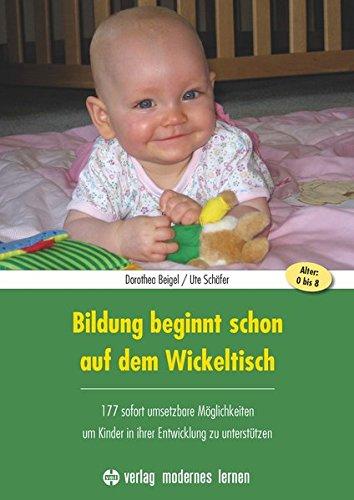 Bildung beginnt schon auf dem Wickeltisch: 177 sofort umsetzbare Möglichkeiten, um Kinder in ihrer Entwicklung zu unterstützen