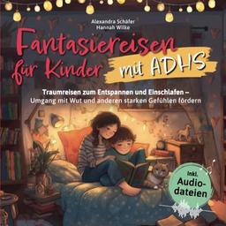 Fantasiereisen für Kinder mit ADHS: Traumreisen zum Entspannen und Einschlafen – Umgang mit Wut und anderen starken Gefühlen fördern