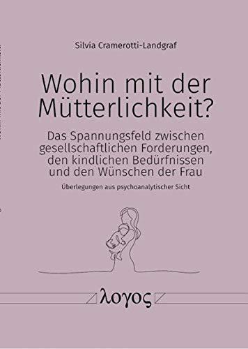 Wohin mit der Mütterlichkeit?: Das Spannungsfeld zwischen gesellschaftlichen Forderungen, den kindlichen Bedürfnissen und den Wünschen der Frau - Überlegungen aus psychoanalytischer Sicht