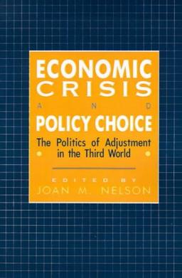 Economic Crisis and Policy Choice: The Politics of Adjustment in the Third World