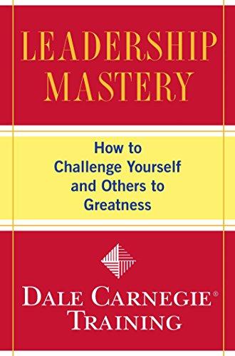 Leadership Mastery: How to Challenge Yourself and Others to Greatness (Dale Carnegie Training)