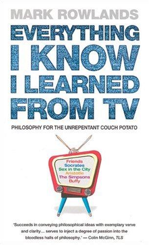 Everything I Know I Learned from TV: Philosophy for the Unrepentant Couch Potato