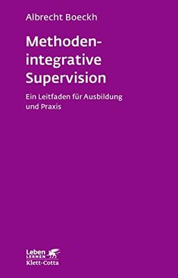 Methodenintegrative Supervision: Ein Leitfaden für Ausbildung und Praxis (Leben lernen)