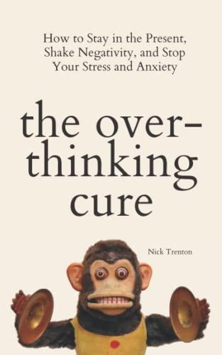 The Overthinking Cure: How to Stay in the Present, Shake Negativity, and Stop Your Stress and Anxiety (The Path to Calm, Band 4)