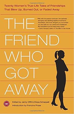 The Friend Who Got Away: Twenty Women's True Life Tales of Friendships that Blew Up, Burned Out or Faded Away