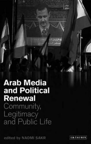 Arab Media and Political Renewal: Community, Legitimacy and Public Life (Library of Modern Middle East Studies)