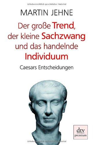 Der große Trend, der kleine Sachzwang und das handelnde Individuum: Caesars Entscheidungen