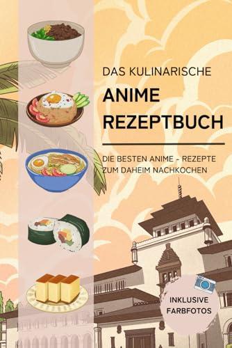 Das kulinarische Anime Rezeptbuch: Die besten Anime-Rezepte zum Daheim-Nachkochen