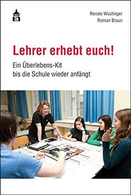 Lehrer erhebt euch!: Ein Überlebens-Kit bis die Schule wieder anfängt