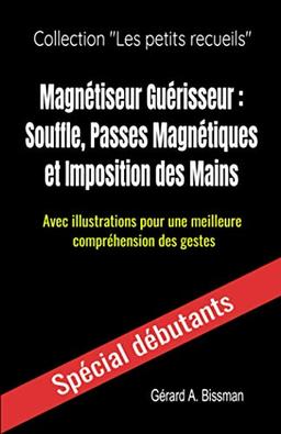 Magnétiseur Guérisseur : souffle, passes magnétiques et imposition des mains: Avec illustrations pour une meilleure compréhension des gestes (Collection "les petits recueils", Band 4)