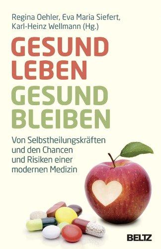 Gesund leben - gesund bleiben: Von Selbstheilungskräften und den Chancen und Risiken einer modernen Medizin