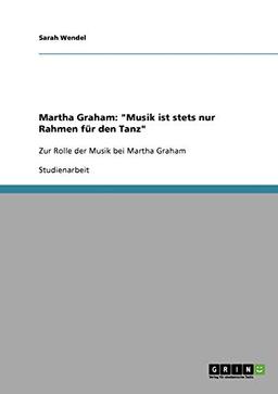 Martha Graham: "Musik ist stets nur Rahmen für den Tanz": Zur Rolle der Musik bei Martha Graham