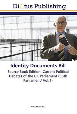 Identity Documents Bill: Source Book Edition: Current Political Debates of the UK Parliament (55th Parliament/ Vol.1)