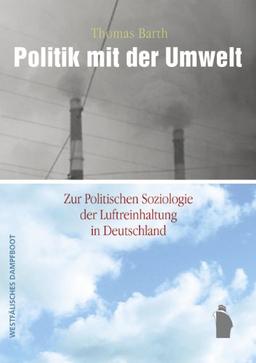 Politik mit der Umwelt: Zur Politischen Soziologie der Luftreinhaltung in Deutschland