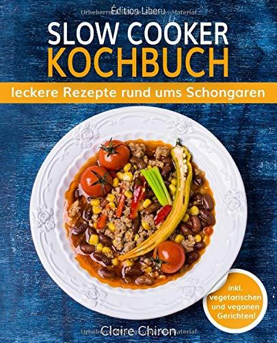 Slow Cooker Kochbuch: leckere Rezepte rund ums Schongaren (inkl. vegetarischen & veganen Gerichten!)