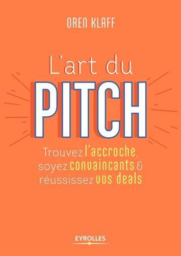 L'art du pitch : trouvez l'accroche, soyez convaincants & réussissez vos deals