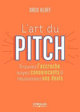 L'art du pitch : trouvez l'accroche, soyez convaincants & réussissez vos deals