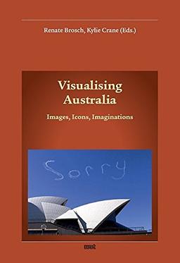 Visualising Australia: Images, Icons, Imaginations (Konzepte, Orientierungen, Abhandlungen, Lektüren, Australien-Studien (KOALAS))