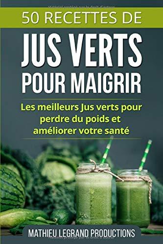 50 Recettes de Jus Verts pour Maigrir: Les meilleurs Jus Verts pour Perdre du Poids et améliorer votre Santé