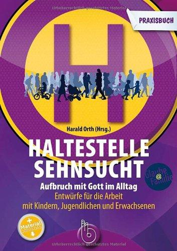 Haltestelle Sehnsucht: Aufbruch mit Gott im Alltag Das Praxisbuch Entwürfe für die Arbeit mit Kindern, Jugendlichen und Erwachsenen