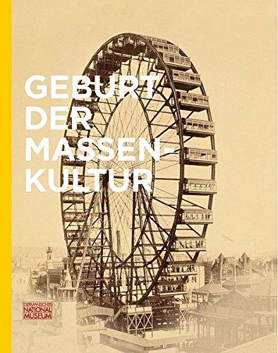 Geburt der Massenkultur: Beiträge der Tagung des WGL-Forschungsprojekts "Wege in die Moderne. Weltausstellungen, Medien und Musik im 19. Jahrhundert" ... Anzeiger des Germanischen Nationalmuseums)