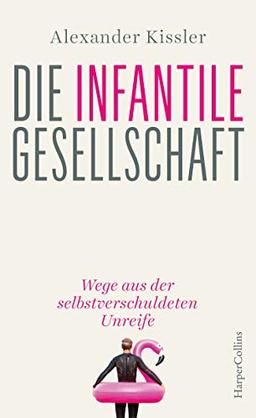 Die infantile Gesellschaft - Wege aus der selbstverschuldeten Unreife