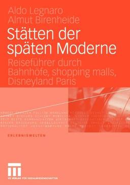 Stätten der Späten Moderne: Reiseführer durch Bahnhöfe, Shopping Malls, Disneyland Paris (Erlebniswelten)