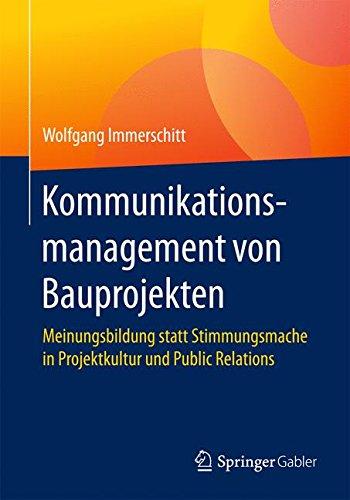 Kommunikationsmanagement von Bauprojekten: Meinungsbildung statt Stimmungsmache in Projektkultur und Public Relations