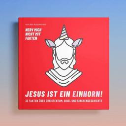 Jesus ist ein Einhorn!: 33 Fakten über Christentum, Bibel und Kirchengeschichte. (Nerv mich nicht mit Fakten)