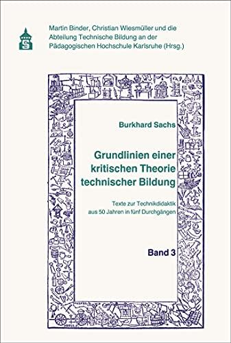 Grundlinien einer kritischen Theorie technischer Bildung Band 3: Texte zur Technikdidaktik aus 50 Jahren in fünf Durchgängen