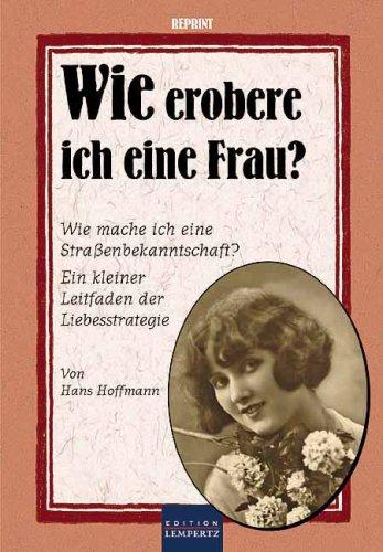 Wie erobere ich eine Frau?: Reprint von ca. 1920