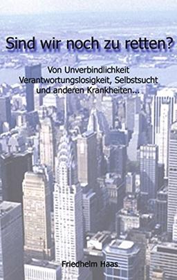 Sind wir noch zu retten!: Von Unverbindlichkeit, Verantwortungslosigkeit